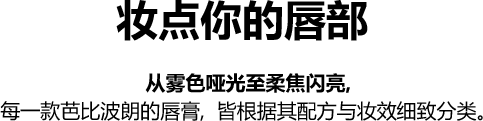 妆点你的唇部 从雾色哑光至柔焦闪亮,每一款芭比波朗的唇膏,皆根据其配方与妆效细致分类。
