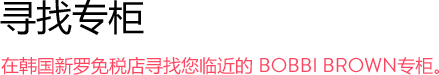 在韩国新罗免税店寻找您临近的 BOBBI BROWN专柜。