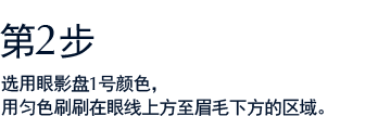 第2步 选用眼影盘1号颜色，用匀色刷刷在眼线上方至眉毛下方的区域。