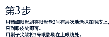第3步 用精细眼影刷将眼影盘2号有层次地涂抹在眼皮上，只到眼皮处即可。用刷子尖端将3号眼影刷在上眼线处。