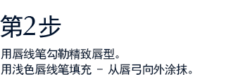 第2步 用唇线笔勾勒精致唇型。用浅色唇线笔填充 - 从唇弓向外涂抹。