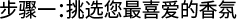 步骤一：挑选您最喜爱的香氛
